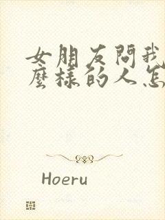 女朋友问我是什么样的人怎么回答