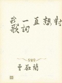 我一直想对你说歌词