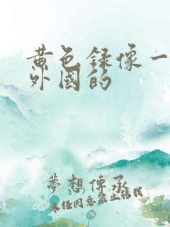 黄色录像一级片外国的