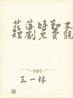 花落时节又逢君短剧免费观看