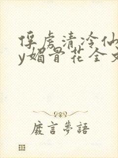 俘虏清冷仙司by媚骨花全文阅读免费