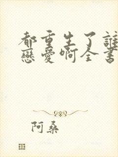 都重生了谁还谈恋爱啊全书