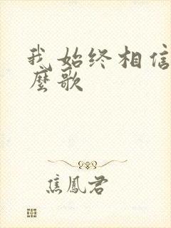 我始终相信是什么歌