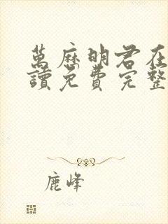 万历明君在线阅读免费完整版