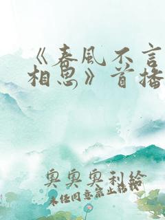 《春风不言勿复相思》首播