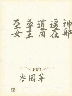 至尊逍遥神推倒女主角在哪张