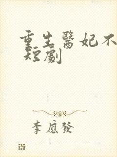 重生医妃不好惹 短剧