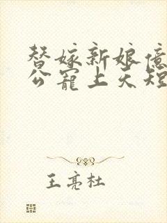 替嫁新娘亿万老公宠上天短剧全集在线观看