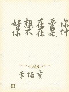 好想在爱你可是你不在是什么歌?