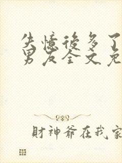 失忆后多了的前男友全文免费阅读无广告