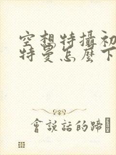 空想特摄初代奥特曼怎么下载