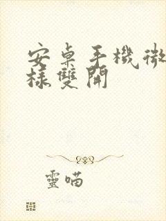 安卓手机微信怎样双开