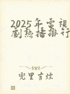2025年电视剧热播排行榜最新