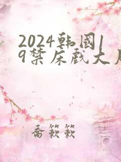 2024韩国19禁床戏大尺度片