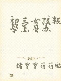 初三女孩叛逆厌学怎么办