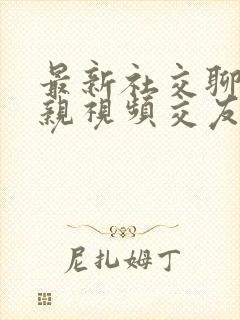 最新社交聊天相亲视频交友软件