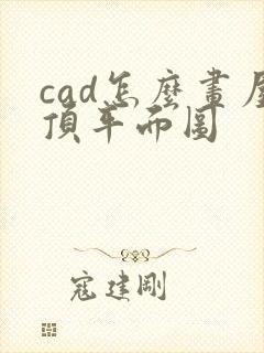 cad怎么画屋顶平面图