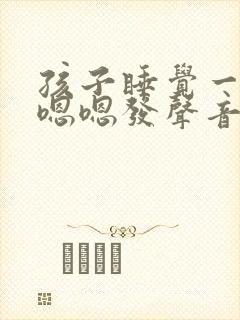 孩子睡觉一直嗯嗯嗯发声音什么原因