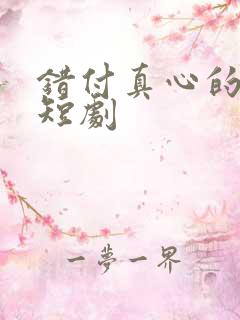 错付真心的爱 短剧