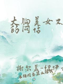大胸美女又黄又的网站