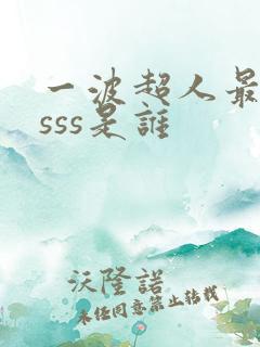 一波超人最厉害sss是谁