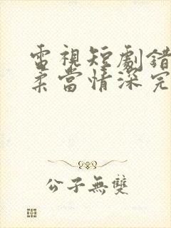 电视短剧错把温柔当情深完整版