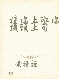 让你上班你娶了顶头上司