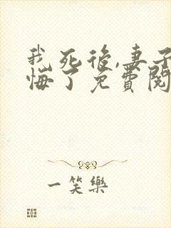 我死后,妻子后悔了免费阅读