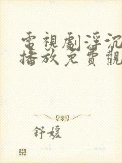 电视剧浮沉全集播放免费观看