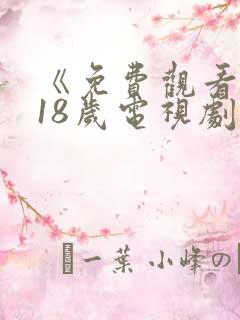 《免费观看已满18岁电视剧》