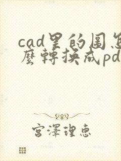 cad里的图怎么转换成pdf格式