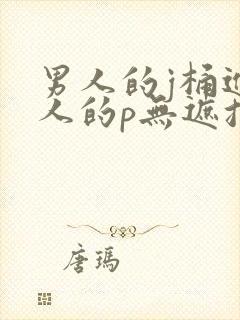 男人的j桶进女人的p无遮挡