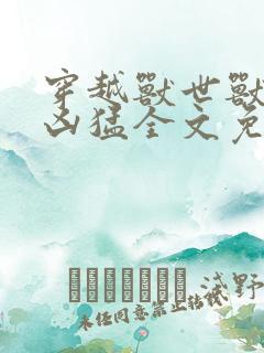 穿越兽世兽夫太凶猛全文免费阅读千夏