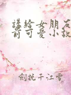 讲给女朋友的睡前可爱小故事