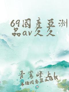 69国产亚洲精品av久久
