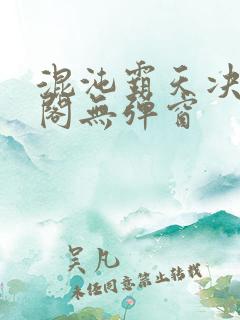 混沌霸天决笔趣阁无弹窗