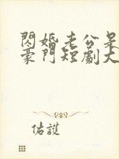 闪婚老公是超级豪门短剧大结局