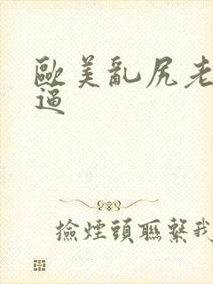 欧美乱尻老太太逼