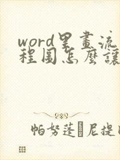word里画流程图怎么让箭头直来直去