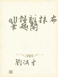 all钟离抹布笔趣阁