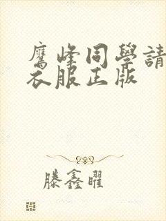 鹰峰同学请穿上衣服正版