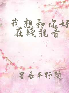 我想和你好好的 在线观看