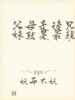 父母走后兄弟姐妹就是最亲近的人