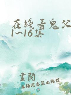 在线看鬼父动漫1~16集