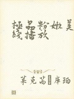 极品粉嫩美女在线播放