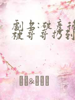 剧名:破产后,被哥哥扔到死对头家里