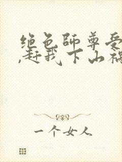 绝色师尊受不了,赶我下山祸害师姐 第4章