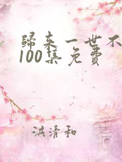 归来一世不负卿100集免费