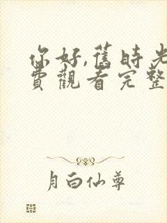 你好,旧时光免费观看完整