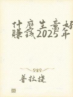 什么生意好做又赚钱2025年